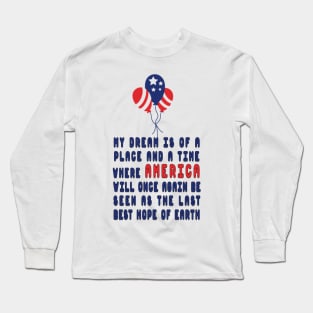 my dream is of a place and a time where america will once again be seen as the last best hope of earth Long Sleeve T-Shirt